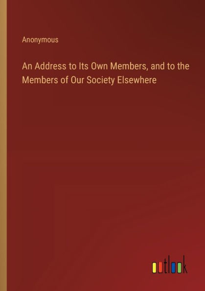 An Address to Its Own Members, and the Members of Our Society Elsewhere