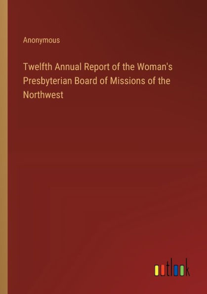 Twelfth Annual Report of the Woman's Presbyterian Board Missions Northwest