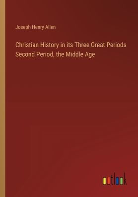 Christian History its Three Great Periods Second Period, the Middle Age