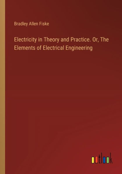 Electricity Theory and Practice. Or, The Elements of Electrical Engineering