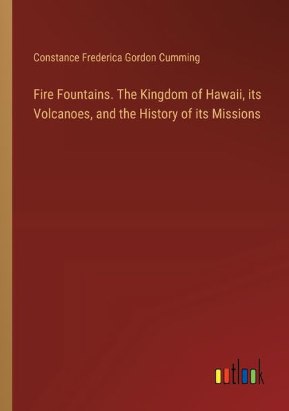 Fire Fountains. the Kingdom of Hawaii, its Volcanoes, and History Missions