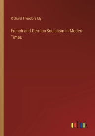 Title: French and German Socialism in Modern Times, Author: Richard Theodore Ely