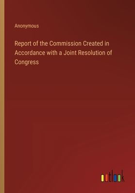 Report of the Commission Created Accordance with a Joint Resolution Congress