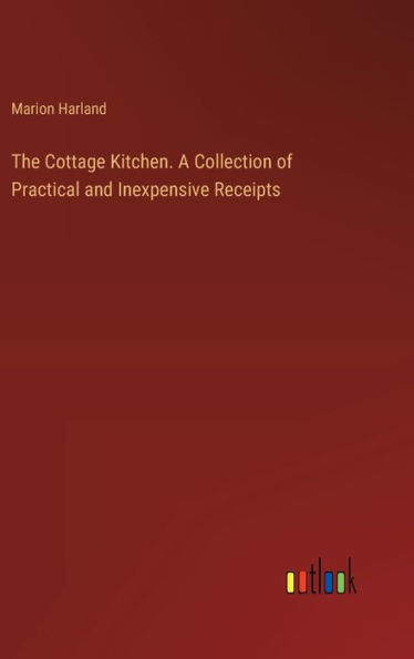 The Cottage Kitchen. A Collection of Practical and Inexpensive Receipts