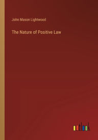 Title: The Nature of Positive Law, Author: John Mason Lightwood