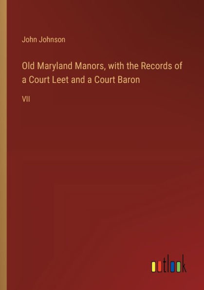 Old Maryland Manors, with the Records of a Court Leet and Baron: VII