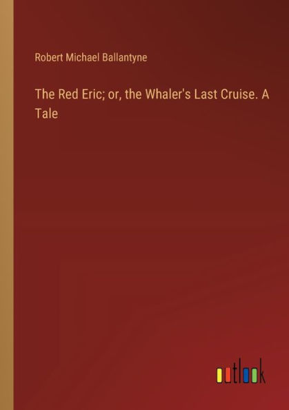 the Red Eric; or, Whaler's Last Cruise. A Tale