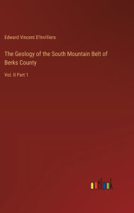 Title: The Geology of the South Mountain Belt of Berks County: Vol. II Part 1, Author: Edward Vincent D'Invilliers