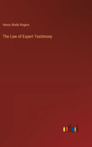 Title: The Law of Expert Testimony, Author: Henry Wade Rogers