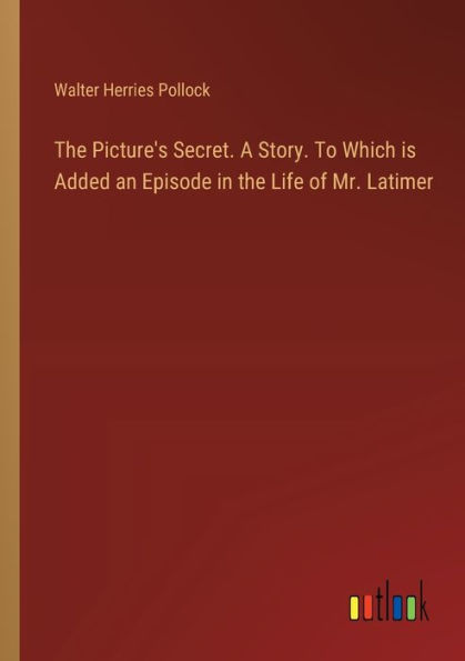 the Picture's Secret. A Story. To Which is Added an Episode Life of Mr. Latimer