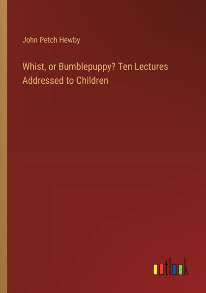 Whist, or Bumblepuppy? Ten Lectures Addressed to Children