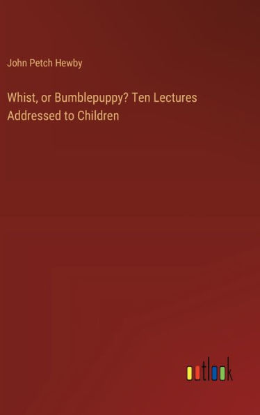 Whist, or Bumblepuppy? Ten Lectures Addressed to Children