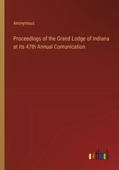 Proceedings of the Grand Lodge Indiana at its 47th Annual Comunication