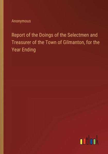Report of the Doings of the Selectmen and Treasurer of the Town of Gilmanton, for the Year Ending