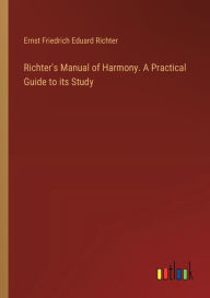 Title: Richter's Manual of Harmony. A Practical Guide to its Study, Author: Ernst Friedrich Eduard Richter