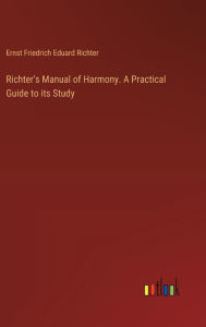 Title: Richter's Manual of Harmony. A Practical Guide to its Study, Author: Ernst Friedrich Eduard Richter