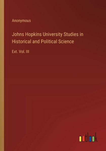 Johns Hopkins University Studies Historical and Political Science: Ext. Vol. III