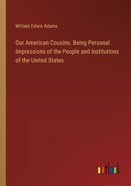 Our American Cousins. Being Personal Impressions of the People and Institutions United States