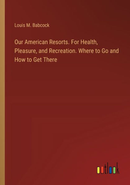 Our American Resorts. For Health, Pleasure, and Recreation. Where to Go How Get There