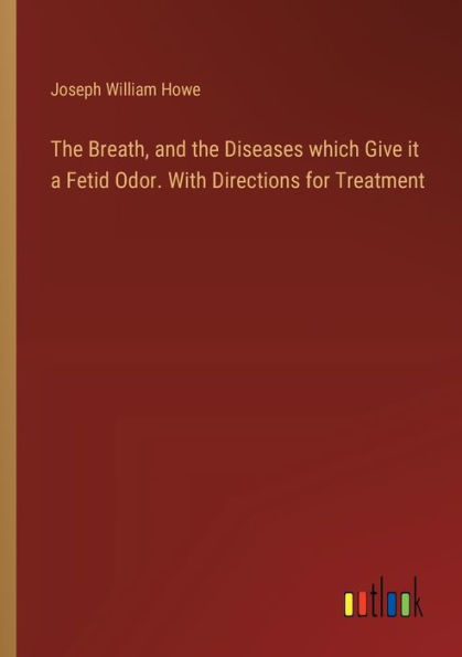 the Breath, and Diseases which Give it a Fetid Odor. With Directions for Treatment