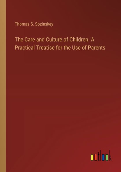 the Care and Culture of Children. A Practical Treatise for Use Parents