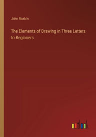 Title: The Elements of Drawing in Three Letters to Beginners, Author: John Ruskin