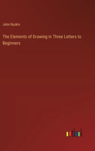 Title: The Elements of Drawing in Three Letters to Beginners, Author: John Ruskin