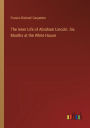 The Inner Life of Abraham Lincoln. Six Months at the White House