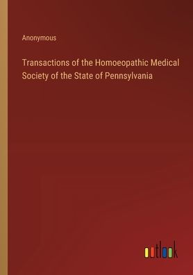 Transactions of the Homoeopathic Medical Society State Pennsylvania