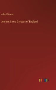 Title: Ancient Stone Crosses of England, Author: Alfred Rimmer