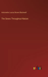 Title: The Sexes Throughout Nature, Author: Antoinette Louisa Brown Blackwell