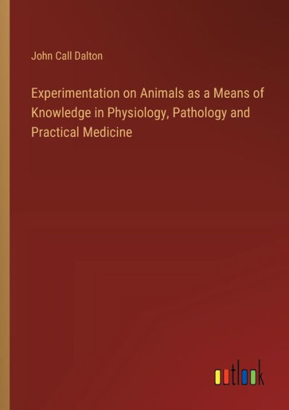 Experimentation on Animals as a Means of Knowledge Physiology, Pathology and Practical Medicine