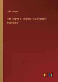 Title: The Pilgrim's Progress. As Originally Published, Author: John Bunyan