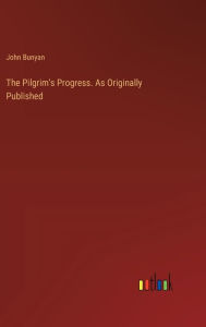 Title: The Pilgrim's Progress. As Originally Published, Author: John Bunyan