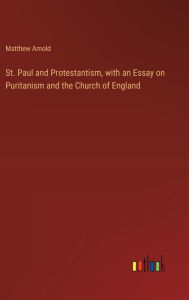 Title: St. Paul and Protestantism, with an Essay on Puritanism and the Church of England, Author: Matthew Arnold
