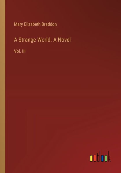 A Strange World. Novel: Vol. III