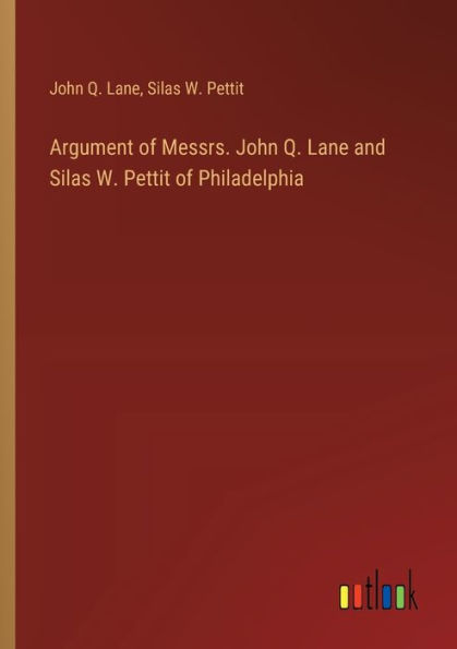 Argument of Messrs. John Q. Lane and Silas W. Pettit Philadelphia