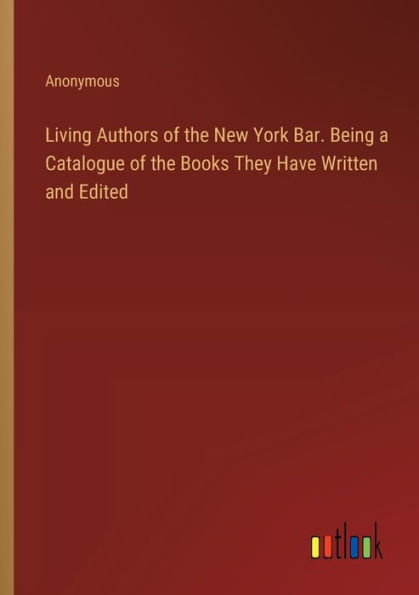 Living Authors of the New York Bar. Being a Catalogue Books They Have Written and Edited