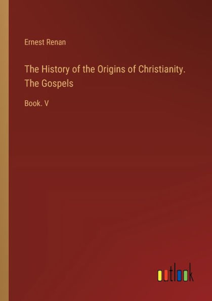 The History of Origins Christianity. Gospels: Book. V