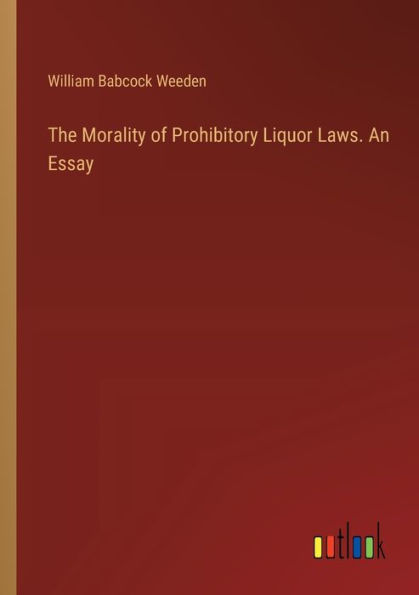 The Morality of Prohibitory Liquor Laws. An Essay