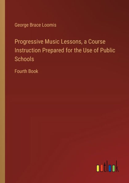 Progressive Music Lessons, a Course Instruction Prepared for the Use of Public Schools: Fourth Book