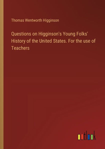 Questions on Higginson's Young Folks' History of the United States. For use Teachers