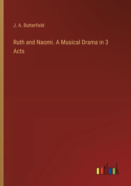 Ruth and Naomi. A Musical Drama in 3 Acts