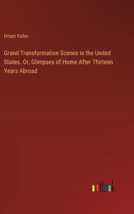 Title: Grand Transformation Scenes in the United States. Or, Glimpses of Home After Thirteen Years Abroad, Author: Hiram Fuller