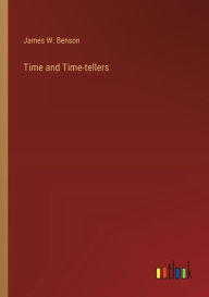 Title: Time and Time-tellers, Author: James W Benson