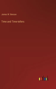 Title: Time and Time-tellers, Author: James W Benson