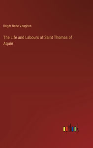 Title: The Life and Labours of Saint Thomas of Aquin, Author: Roger Bede Vaughan