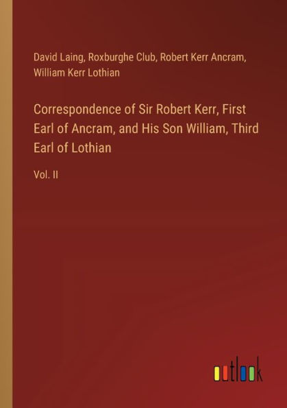 Correspondence of Sir Robert Kerr, First Earl Ancram, and His Son William, Third Lothian: Vol. II