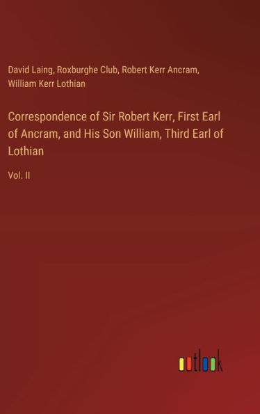 Correspondence of Sir Robert Kerr, First Earl of Ancram, and His Son William, Third Earl of Lothian: Vol. II
