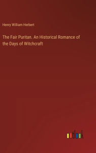 Title: The Fair Puritan. An Historical Romance of the Days of Witchcraft, Author: Henry William Herbert